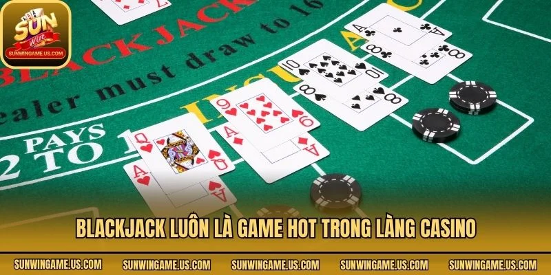 Blackjack luôn là game hot trong làng casino