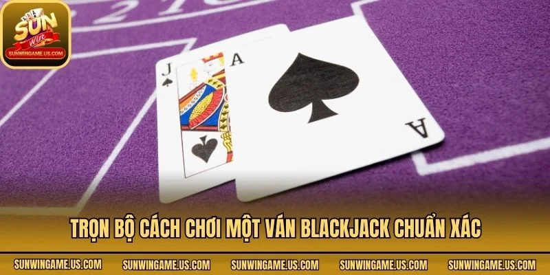 Trọn bộ cách chơi một ván blackjack chuẩn xác